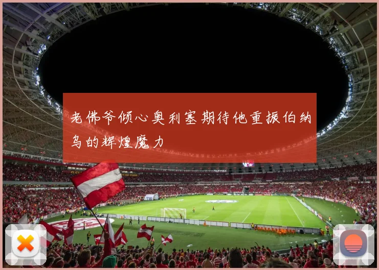 老佛爷倾心奥利塞期待他重振伯纳乌的辉煌魔力