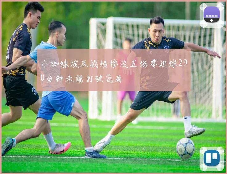 小蜘蛛埃及战绩惨淡五场零进球290分钟未能打破荒局