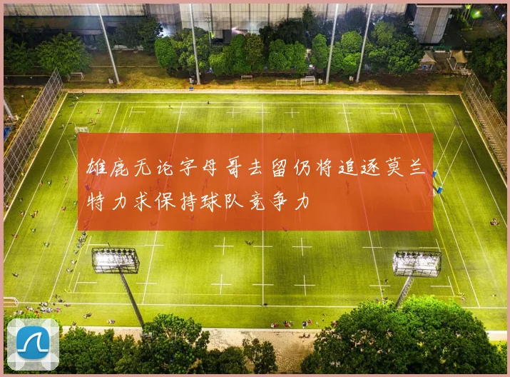 雄鹿无论字母哥去留仍将追逐莫兰特力求保持球队竞争力