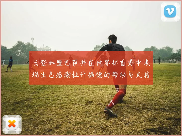 戈登加盟巴萨并在世界杯首秀中表现出色感谢拉什福德的帮助与支持